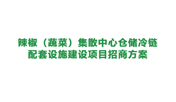 【農(nóng)投招商】| 遵義市播州區(qū)辣椒（蔬菜）集散中心倉儲(chǔ)冷鏈配套設(shè)施建設(shè)項(xiàng)目招商方案